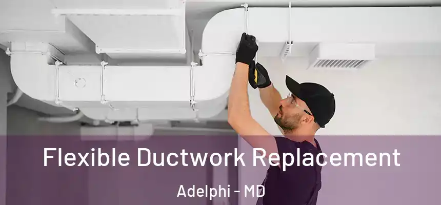  Flexible Ductwork Replacement Adelphi - MD